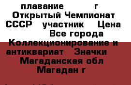 13.1) плавание :  1983 г - Открытый Чемпионат СССР  (участник) › Цена ­ 349 - Все города Коллекционирование и антиквариат » Значки   . Магаданская обл.,Магадан г.